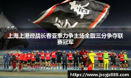 zoty中欧上海上港迎战长春亚泰力争主场全取三分争夺联赛冠军